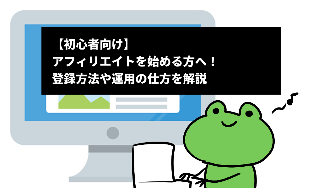 【初心者向け】アフィリエイトを始める方へ！登録方法や運用の仕方を解説