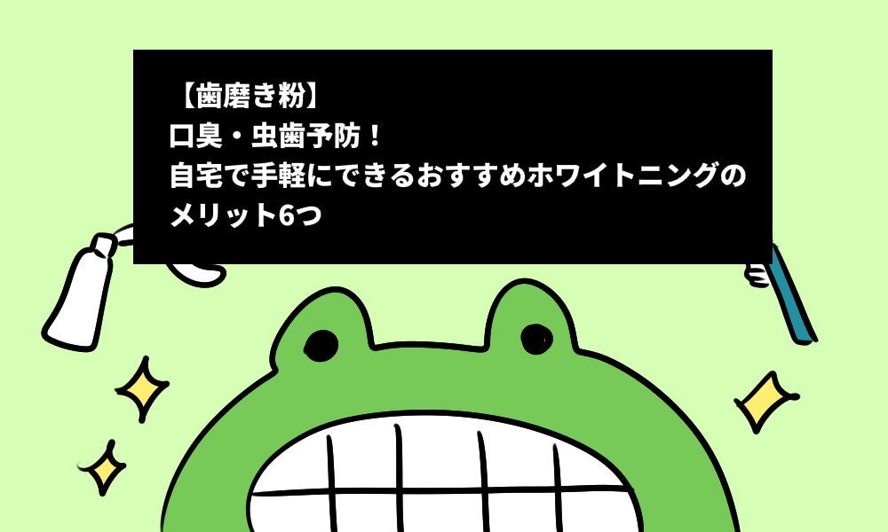 【歯磨き粉】口臭・虫歯予防！自宅で手軽にできるおすすめホワイトニングのメリット6つ