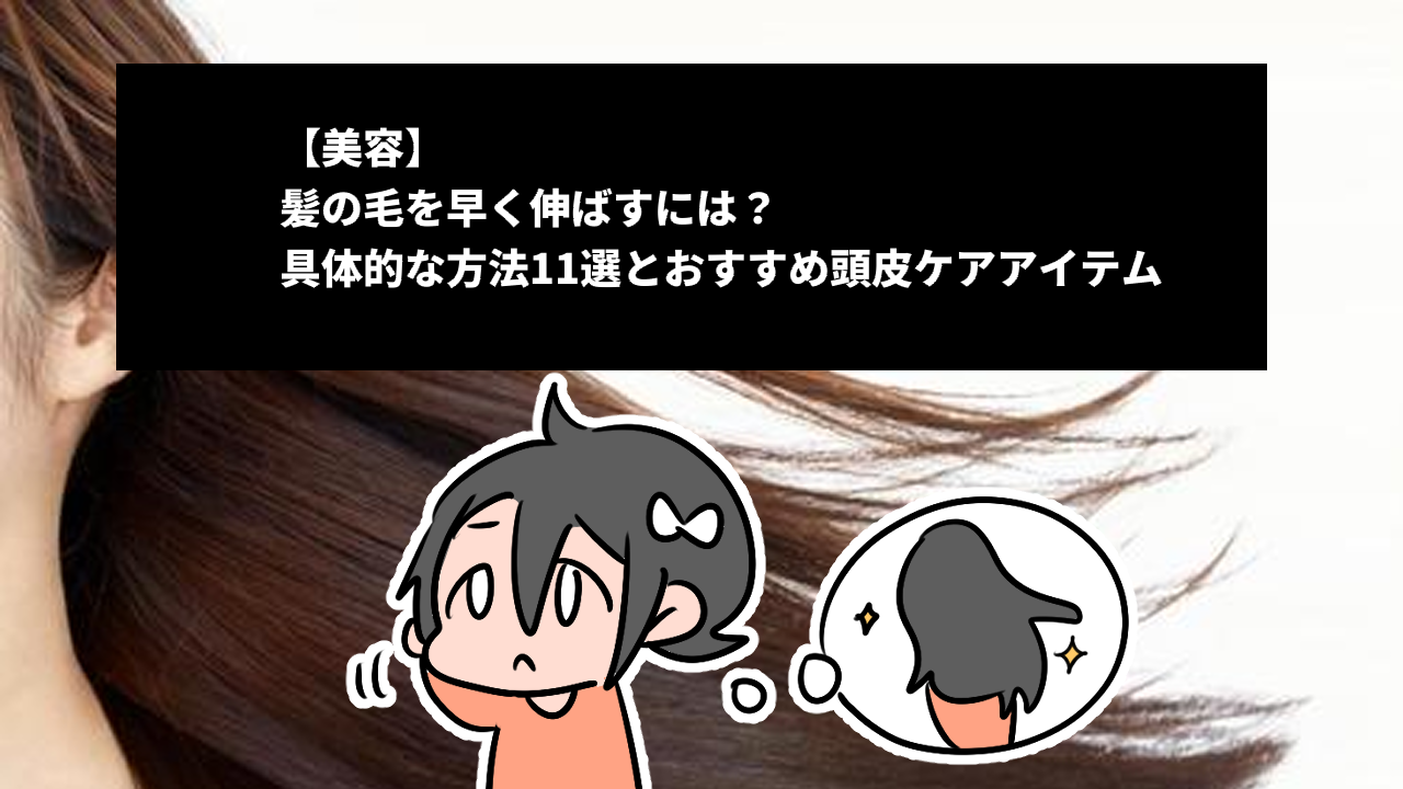 【美容】髪の毛を早く伸ばすには？具体的な方法11選とおすすめ頭皮ケアアイテム