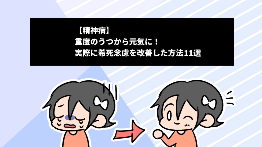 【精神病】重度のうつから元気に！実際に希死念慮を改善した方法11選