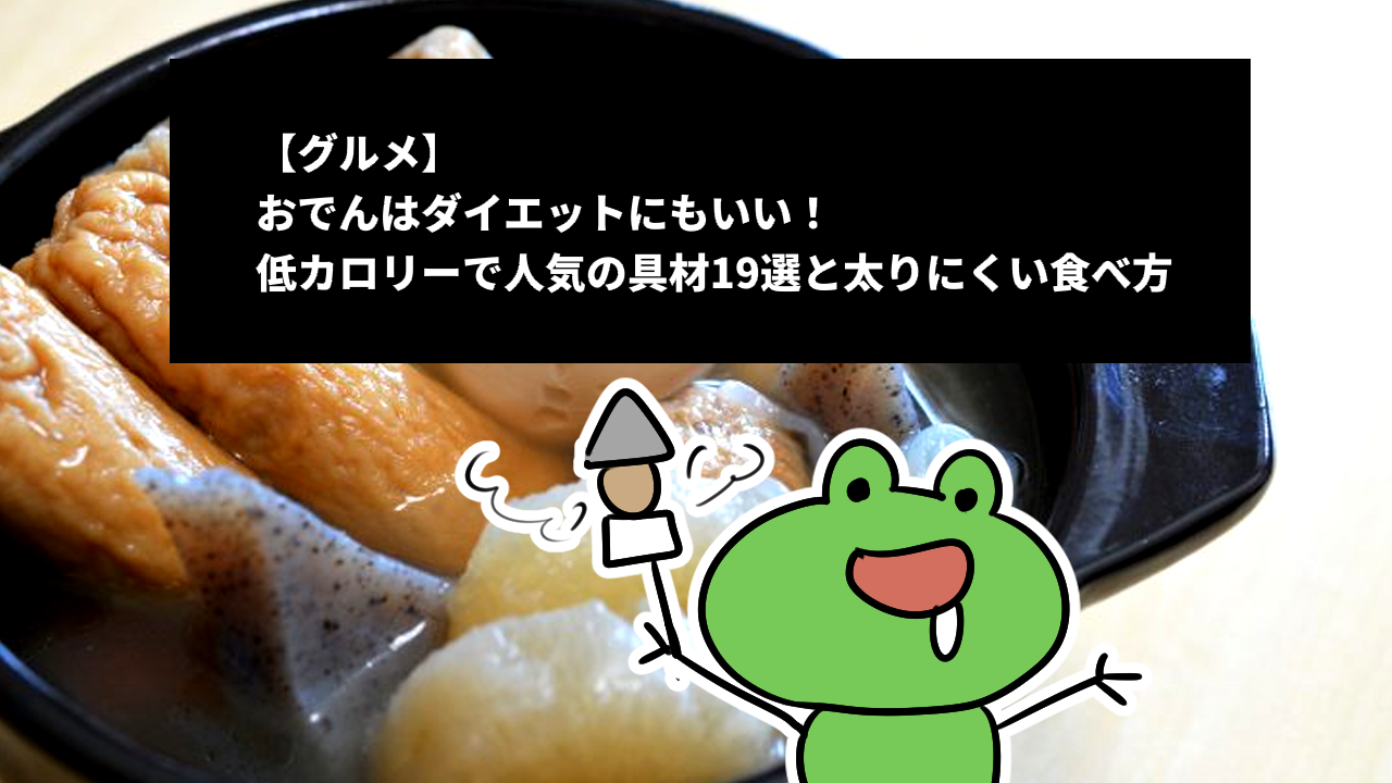 【グルメ】おでんはダイエットにもいい！低カロリーで人気の具材19選と太りにくい食べ方