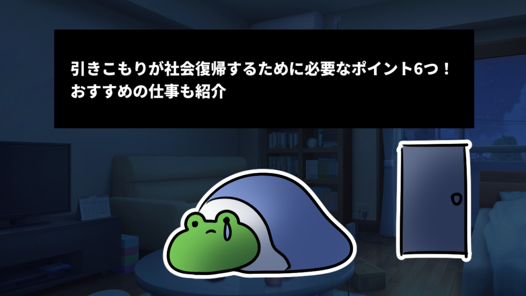 引きこもりが社会復帰するために必要なポイント6つ！おすすめの仕事も紹介
