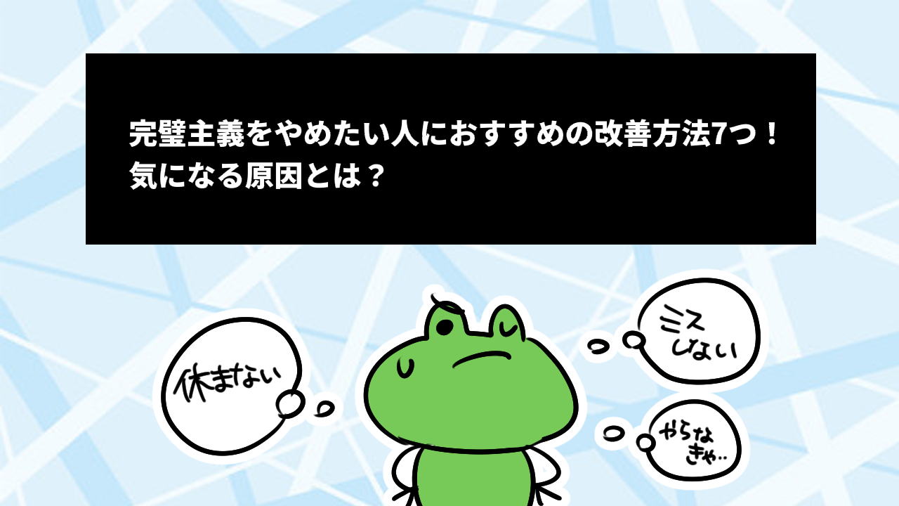 完璧主義をやめたい人におすすめの改善方法7つ！気になる原因とは？