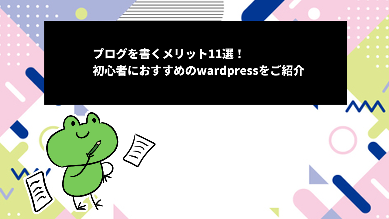 ブログを書くメリット11選！初心者におすすめのwardpressをご紹介